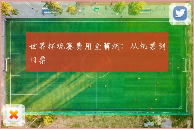 世界杯观赛费用全解析：从机票到门票