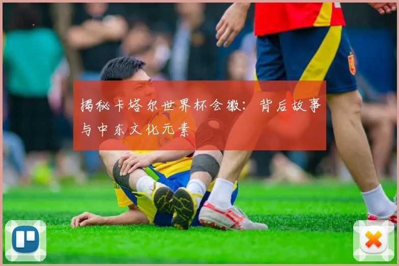 揭秘卡塔尔世界杯会徽：背后故事与中东文化元素