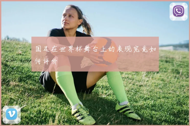 国足在世界杯舞台上的表现究竟如何评价