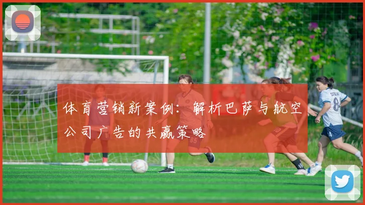 体育营销新案例：解析巴萨与航空公司广告的共赢策略