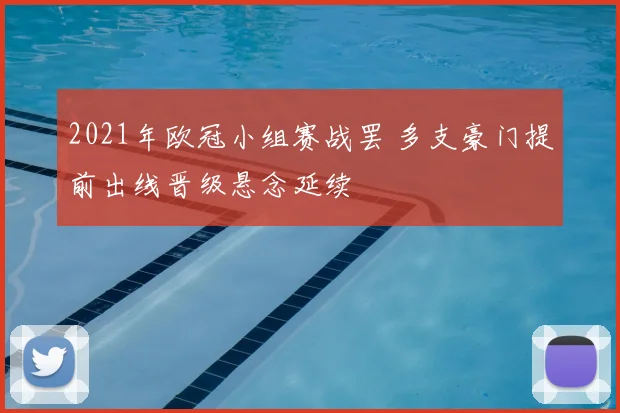 2021年欧冠小组赛战罢 多支豪门提前出线晋级悬念延续