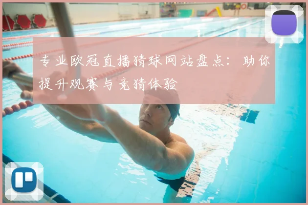 专业欧冠直播猜球网站盘点：助你提升观赛与竞猜体验