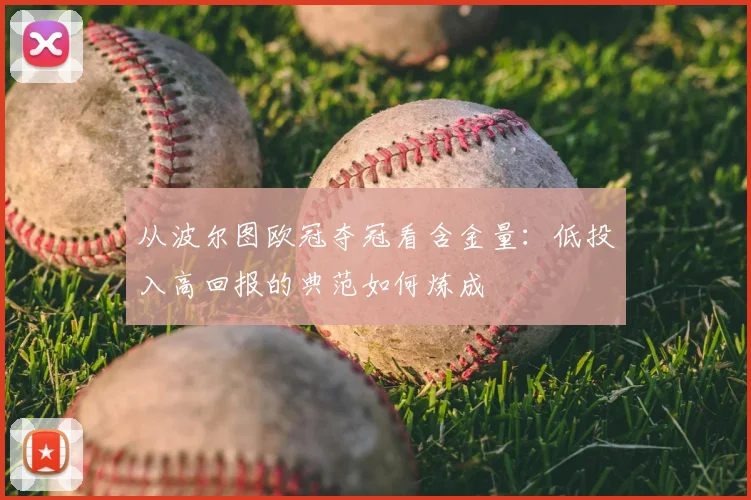 从波尔图欧冠夺冠看含金量：低投入高回报的典范如何炼成