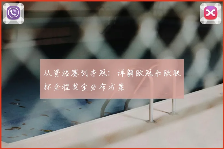 从资格赛到夺冠：详解欧冠和欧联杯全程奖金分布方案