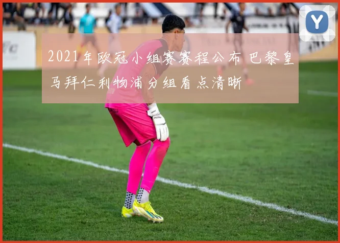 2021年欧冠小组赛赛程公布 巴黎皇马拜仁利物浦分组看点清晰