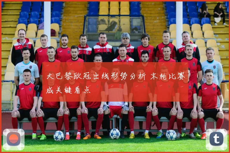 大巴黎欧冠出线形势分析 末轮比赛成关键看点