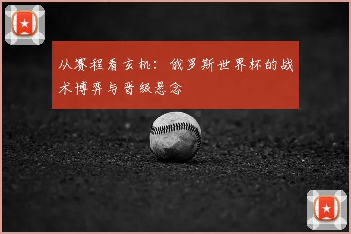 从赛程看玄机:俄罗斯世界杯的战术博弈与晋级悬念