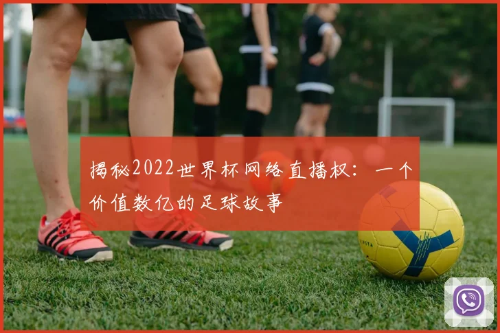 揭秘2022世界杯网络直播权：一个价值数亿的足球故事
