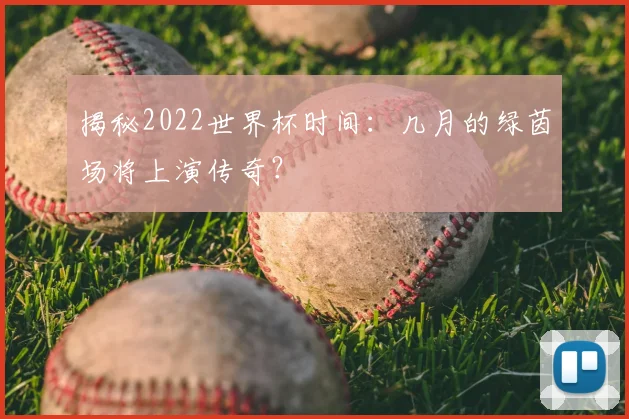 揭秘2022世界杯时间：几月的绿茵场将上演传奇？