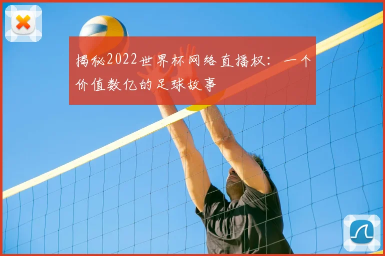 揭秘2022世界杯网络直播权：一个价值数亿的足球故事