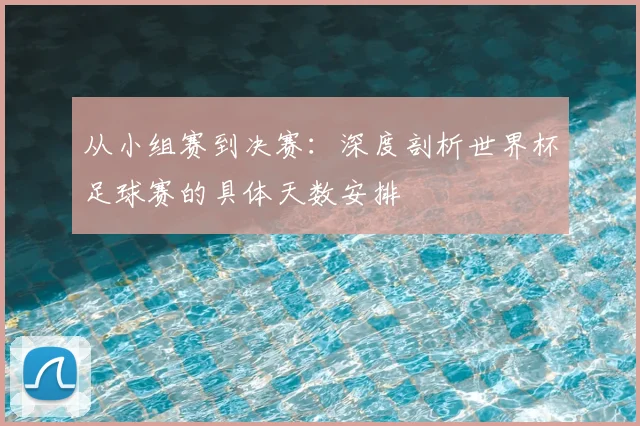 从小组赛到决赛:深度剖析世界杯足球赛的具体天数安排