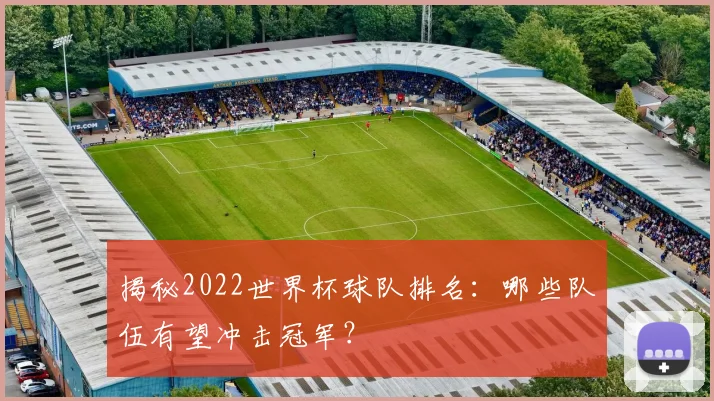 揭秘2022世界杯球队排名：哪些队伍有望冲击冠军？